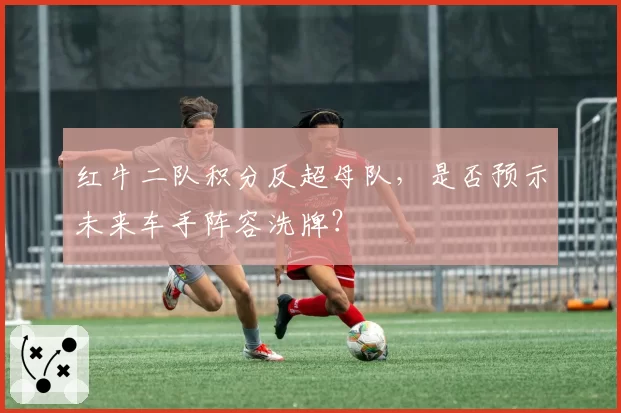 红牛二队积分反超母队,是否预示未来车手阵容洗牌?