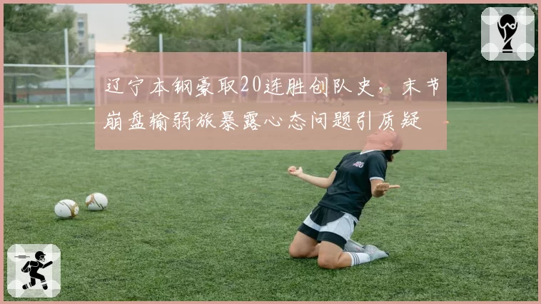 辽宁本钢豪取20连胜创队史，末节崩盘输弱旅暴露心态问题引质疑
