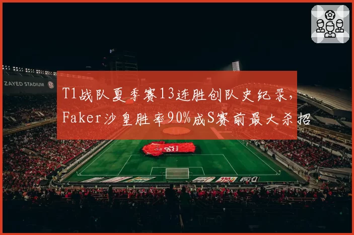 T1战队夏季赛13连胜创队史纪录,Faker沙皇胜率90%成S赛前最大杀招