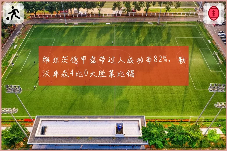 维尔茨德甲盘带过人成功率82%,勒沃库森4比0大胜莱比锡