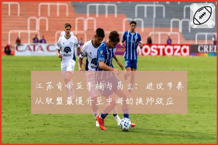 江苏肯帝亚李楠与易立:进攻节奏从联盟最慢升至中游的换帅效应