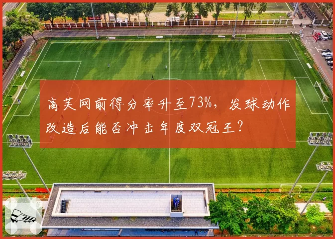 高芙网前得分率升至73%，发球动作改造后能否冲击年度双冠王？