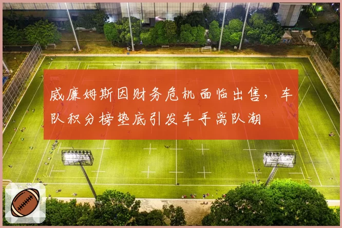 威廉姆斯因财务危机面临出售，车队积分榜垫底引发车手离队潮