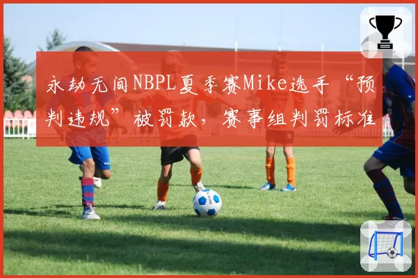 永劫无间NBPL夏季赛Mike选手“预判违规”被罚款，赛事组判罚标准再遭炮轰