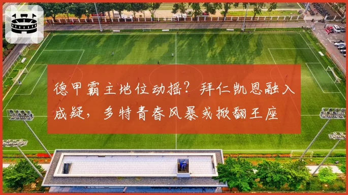 德甲霸主地位动摇？拜仁凯恩融入成疑，多特青春风暴或掀翻王座