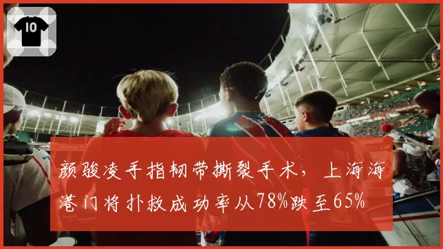 颜骏凌手指韧带撕裂手术，上海海港门将扑救成功率从78%跌至65%