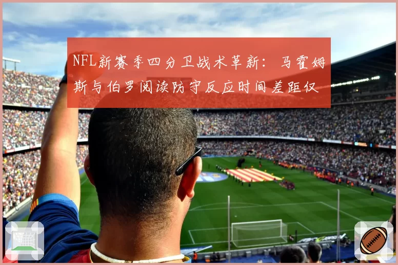 NFL新赛季四分卫战术革新：马霍姆斯与伯罗阅读防守反应时间差距仅0.2秒