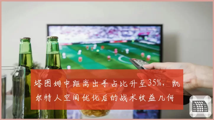 塔图姆中距离出手占比升至35%,凯尔特人空间优化后的战术收益几何?